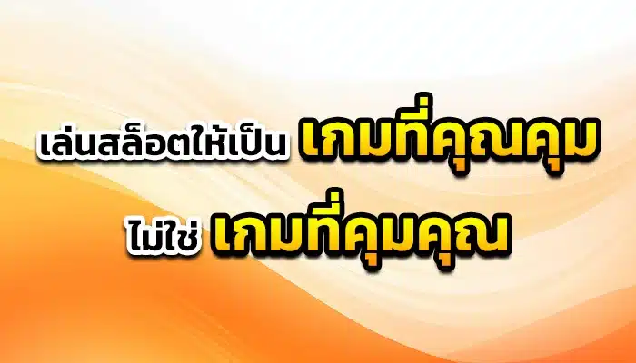 เล่นสล็อตให้เป็น “เกมที่คุณคุม” ไม่ใช่ “เกมที่คุมคุณ”